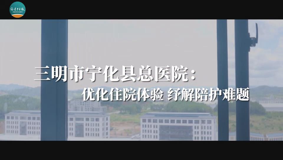 宁化县：优化住院体验 纾解陪护难题